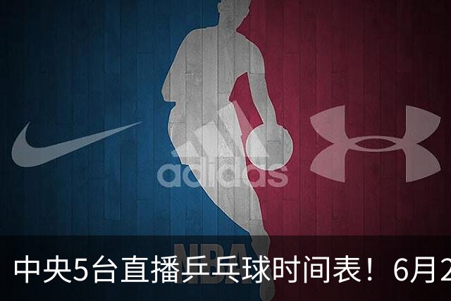中央5台直播乒乓球时间表！6月27日WTT美国大满贯赛程表！国乒赛程