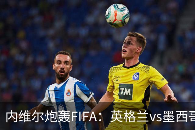 内维尔炮轰FIFA：英格兰vs墨西哥的比赛时间改来改去，闹着玩呢？