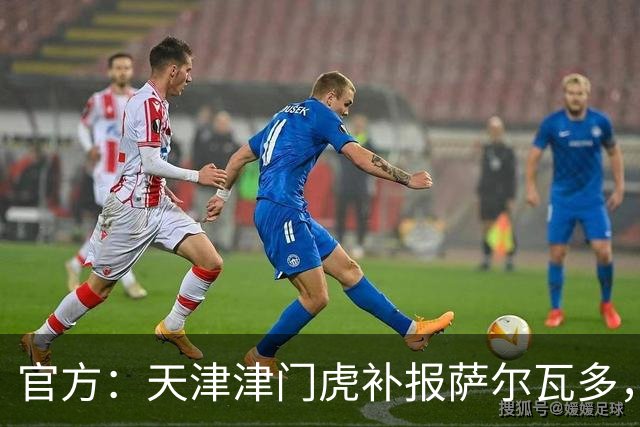 官方：天津津门虎补报萨尔瓦多，撤销豪梅·格劳的中超报名