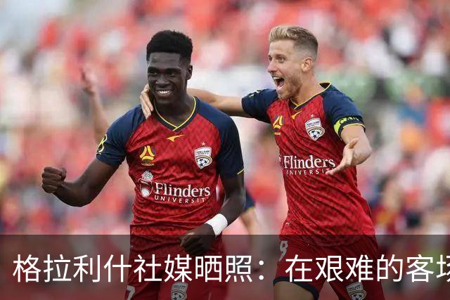 格拉利什社媒晒照：在艰难的客场比赛中收获一分