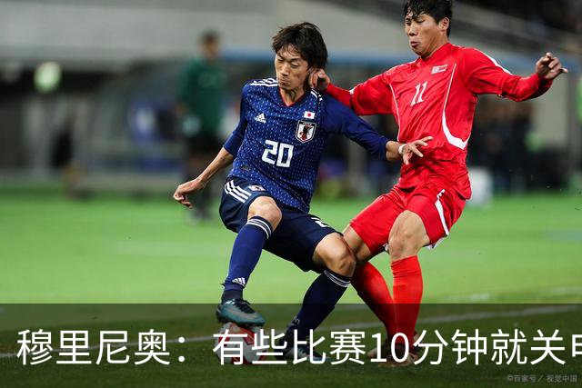 穆里尼奥：有些比赛10分钟就关电视 淘汰赛会认真的看