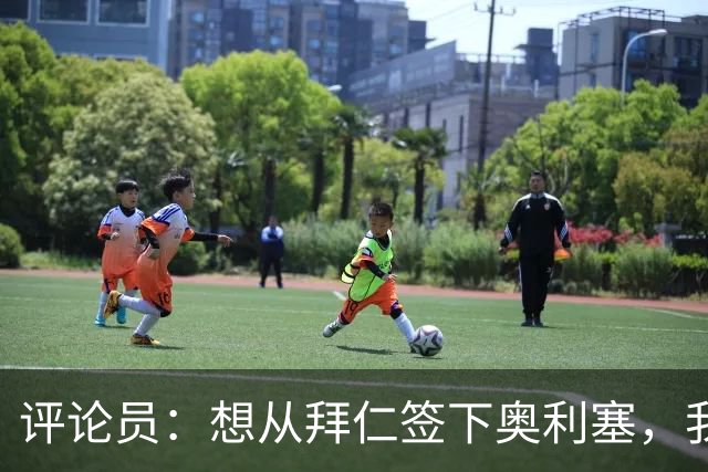 评论员：想从拜仁签下奥利塞，我觉得很难实现，明年或许还有机会
