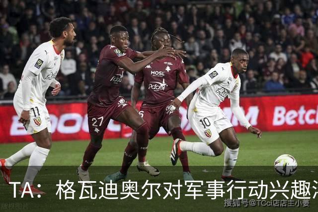 TA：格瓦迪奥尔对军事行动兴趣浓厚，会进行部队式的训练